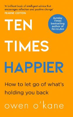 Ten Times Happier: How to Let Go of What's Holding You Back - O'Kane, Owen