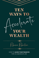 Ten Ways To Accelerate Your Wealth: How to align your finances for an abundant life