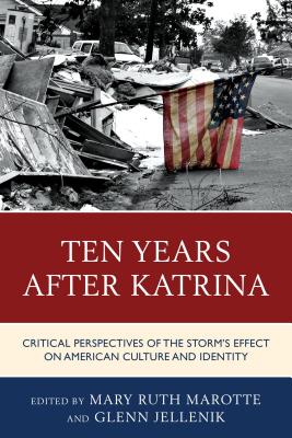 Ten Years after Katrina: Critical Perspectives of the Storm's Effect on American Culture and Identity - Marotte, Mary Ruth (Editor), and Jellenik, Glenn (Editor), and Donica, Joseph (Contributions by)