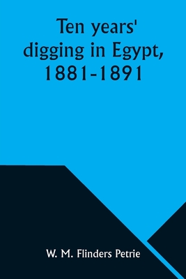 Ten years' digging in Egypt, 1881-1891 - Petrie, W M