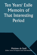 Ten Years' Exile Memoirs of That Interesting Period of the Life of the Baroness de Stael-Holstein, Written by Herself, During the Years 1810, 1811, 1812, and 1813, and Now First Published from the Original Manuscript, by Her Son.