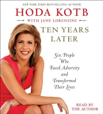 Ten Years Later: Six People Who Faced Adversity and Transformed Their Lives - Kotb, Hoda (Read by)