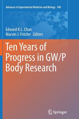 Ten Years of Progress in Gw/P Body Research - Chan, Edward K L (Editor), and Fritzler, Marvin J (Editor)