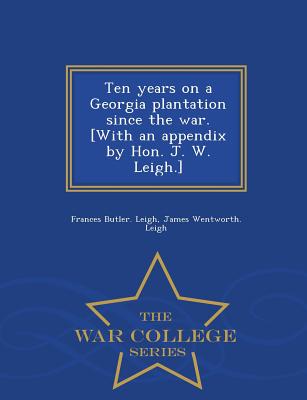 Ten Years on a Georgia Plantation Since the War. [With an Appendix by Hon. J. W. Leigh.] - War College Series - Leigh, Frances Butler, and Leigh, James Wentworth