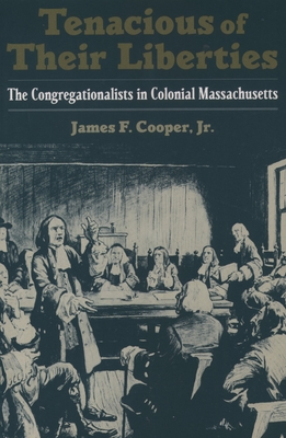 Tenacious of Their Liberties: The Congregationalists in Colonial Massachusetts - Cooper, James F
