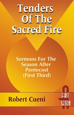 Tenders of the Sacred Fire: Sermons for the Season After Pentecost (First Third): Cycle A, First Lesson Texts - Cueni, R Robert