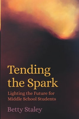 Tending the Spark - Lighting the Future for Middle School Students - Staley, Betty, and Maynard, Patrice (Editor)