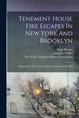 Tenement House Fire Escapes In New York And Brooklyn: Prepared For The Tenement House Commission Of 1900 - Bonner, Hugh, and Veiller, Lawrence, and New York (State) Tenement House Commis (Creator)