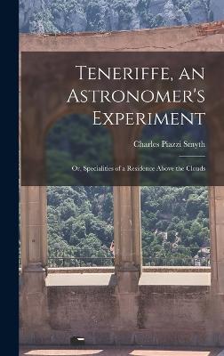 Teneriffe, an Astronomer's Experiment: Or, Specialities of a Residence Above the Clouds - Smyth, Charles Piazzi