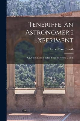 Teneriffe, an Astronomer's Experiment: Or, Specialities of a Residence Above the Clouds - Smyth, Charles Piazzi