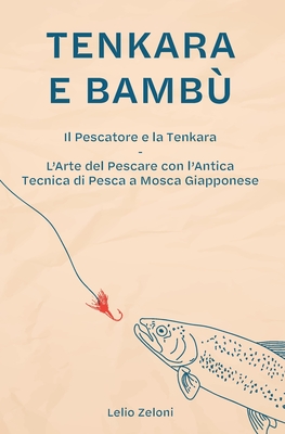 Tenkara e Bamb?: Il Pescatore e la Tenkara - L'Arte del Pescare con l'Antica Tecnica di Pesca a Mosca Giapponese - Zeloni Magelli, Edoardo (Foreword by), and Zeloni, Lelio