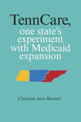 Tenncare, One State's Experiment with Medicaid Expansion - Bennett, Christina Juris