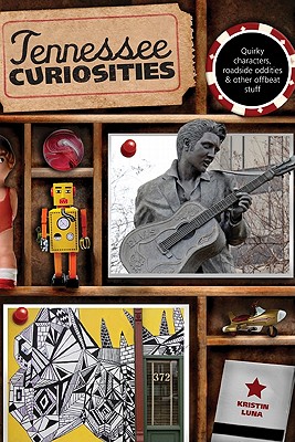Tennessee Curiosities: Quirky Characters, Roadside Oddities & Other Offbeat Stuff - Luna, Kristin