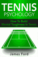 Tennis Psychology: How to Build Mental Toughness in Tennis