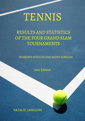 Tennis: Results and statistics of the four Grand Slam tournaments Women's Singles and Men's Singles 2015 Edition - Langlois, Kevin (Photographer), and Langlois, Natalie