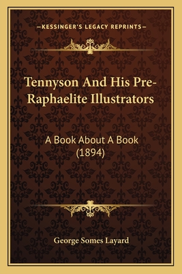 Tennyson and His Pre-Raphaelite Illustrators: A Book about a Book (1894) - Layard, George Somes