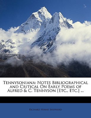 Tennysoniana: Notes Bibliographical and Critical on Early Poems of Alfred & C. Tennyson [Etc., Etc.] ... - Shepherd, Richard Herne