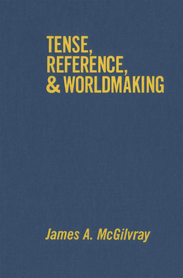 Tense, Reference, and Worldmaking - McGilvray, James A