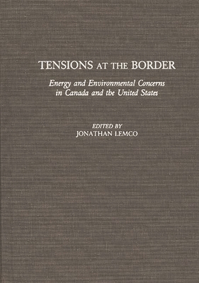 Tensions at the Border: Energy and Environmental Concerns in Canada and the United States - Lemco, Jonathan