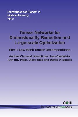 Tensor Networks for Dimensionality Reduction and Large-Scale Optimization: Part 1 Low-Rank Tensor Decompositions - Cichocki, Andrzej, and Lee, Namgil, and Oseledets, Ivan