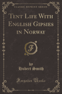 Tent Life with English Gipsies in Norway (Classic Reprint)