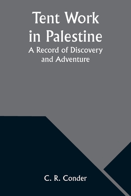 Tent Work in Palestine: A Record of Discovery and Adventure - Conder, C R