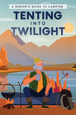 Tenting into Twilight: A Senior's Guide to Camping - Publishing, Well-Being