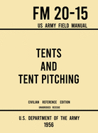 Tents and Tent Pitching - FM 20-15 US Army Field Manual (1956 Civilian Reference Edition): Unabridged Guidebook to Individual and Large Military-Style Wall Shelters, Temporary Structures, and Canvas Care
