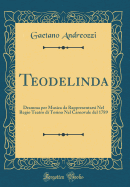 Teodelinda: Dramma Per Musica Da Rappresentarsi Nel Regio Teatro Di Torino Nel Carnovale del 1789 (Classic Reprint)