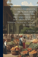 Teofilo Folengo's Moscaea Oder M?ckenkrieg, Ein Heldengedicht in Macaronisch-Lat. Versen, Herausg. Von F. W. Genthe