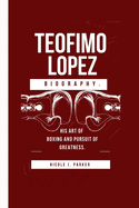 Teofimo Lopez Biography.: His Art of Boxing and Pursuit of Greatness.