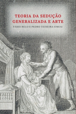 Teoria da sedu??o generalizada e arte - Teixeira de Almeida, Pedro (Editor), and Belo, Fbio