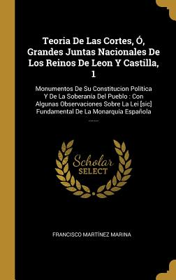 Teoria de Las Cortes, ?, Grandes Juntas Nacionales de Los Reinos de Leon Y Castilla, 1: Monumentos de Su Constitucion Pol?tica Y de la Soberan?a del Pueblo: Con Algunas Observaciones Sobre La Lei [sic] Fundamental de la Monarqu?a Espaola ...... - Marina, Francisco Martinez