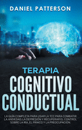 Terapia Cognitivo-Conductual: La Gua Completa para Usar la TCC para Combatir la Ansiedad, la Depresin y Recuperar el Control sobre la Ira, el Pnico y la Preocupacin.