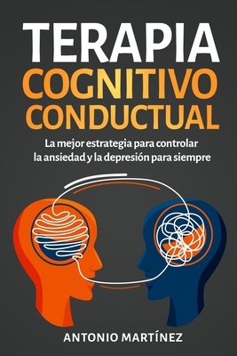 Terapia cognitivo-conductual: La mejor estrategia para controlar la ansiedad y la depresi?n para siempre - Mart?nez, Antonio