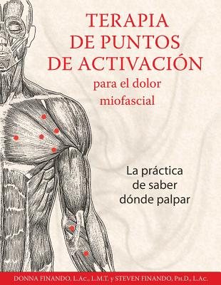 Terapia de Puntos de Activacin Para El Dolor Miofascial: La Prctica de Saber Dnde Palpar - Finando, Donna, AC, and Finando, Steven, AC