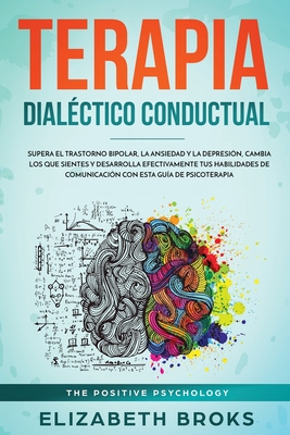 Terapia Dial?ctico Conductual: Supera el Trastorno Bipolar, la Ansiedad y la Depresi?n, Cambia los que Sientes y Desarrolla Efectivamente tus Habilidades de Comunicaci?n con esta Gu?a de Psicoterapia - Elizabeth, Broks