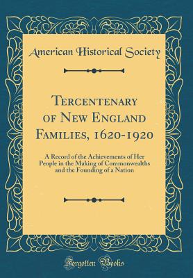 Tercentenary of New England Families, 1620-1920: A Record of the Achievements of Her People in the Making of Commonwealths and the Founding of a Nation (Classic Reprint) - Society, American Historical