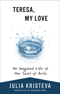 Teresa, My Love: An Imagined Life of the Saint of Avila
