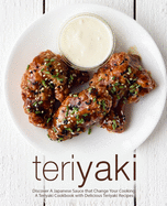 Teriyaki: Discover A Japanese Sauce that Change Your Cooking: A Teriyaki Cookbook with Delicious Teriyaki Recipes