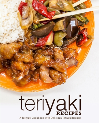 Teriyaki Recipes: A Teriyaki Cookbook with Delicious Teriyaki Recipes (2nd Edition) - Press, Booksumo