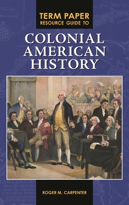 Term Paper Resource Guide to Colonial American History - Carpenter, Roger