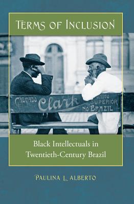 Terms of Inclusion: Black Intellectuals in Twentieth-Century Brazil - Alberto, Paulina L