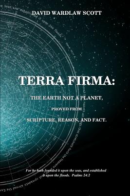 Terra firma: the earth not a planet, proved from scripture, reason and fact - Scott, David Wardlaw