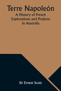 Terre Napolen; A History of French Explorations and Projects in Australia