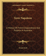 Terre Napoleon: A History Of French Explorations And Projects In Australia