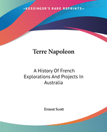 Terre Napoleon: A History Of French Explorations And Projects In Australia