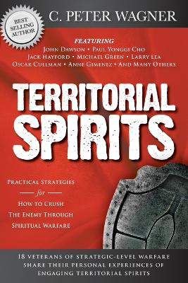 Territorial Spirits: Practical Strategies for How to Crush the Enemy Through Spiritual Warfare - Wagner, C Peter, PH.D., and Dawson, John