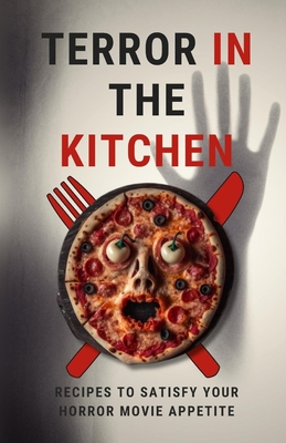 Terror in the Kitchen: Recipes to Satisfy Your Horror Movie Appetite - Patel, Himanshu