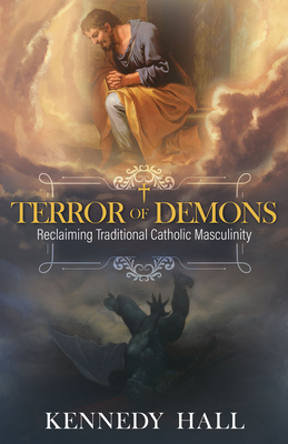 Terror of Demons: Reclaiming Traditional Catholic Masculinity - Hall, Kennedy